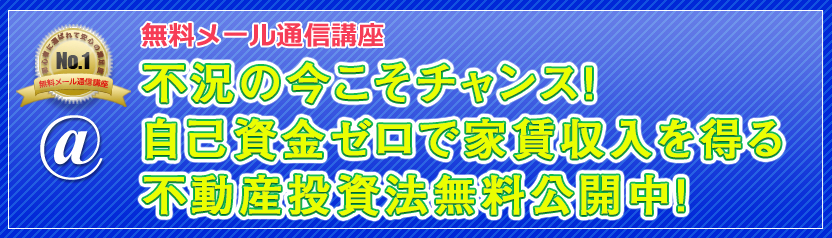 無料メール通信講座 不況の今こそチャンス!自己資金ゼロで家賃収入を得る不動産投資法